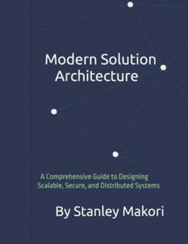 Paperback Modern Solution Architecture: A Comprehensive Guide to Designing Scalable, Secure, and Distributed Systems Book
