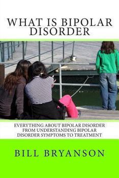 Paperback What Is Bipolar Disorder: Everything About Bipolar Disorder From Understanding Bipolar Disorder Symptoms To Treatment Book