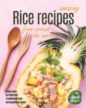 Paperback Amazing Rice Recipes from Around the World: Enjoy Rice in Different Traditional and Scrumptious Ways Book