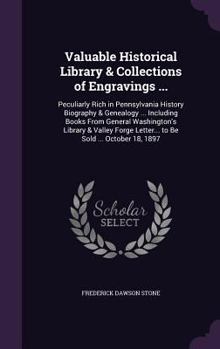 Valuable Historical Library & Collections of Engravings ...: Peculiarly Rich in Pennsylvania History Biography & Genealogy ... Including Books from General Washington's Library & Valley Forge Letter..