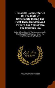 Hardcover Historical Commentaries On The State Of Christianity During The First Three Hundred And Twenty-five Years From The Christian Era: Being A Translation Book