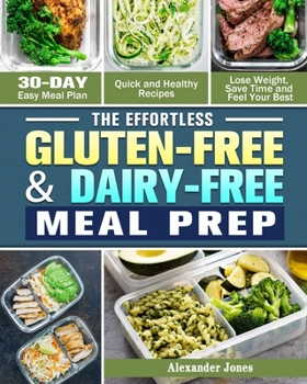 Paperback The Effortless Gluten-Free & Dairy-Free Meal Prep: 30-Day Easy Meal Plan - Quick and Healthy Recipes - Lose Weight, Save Time and Feel Your Best Book