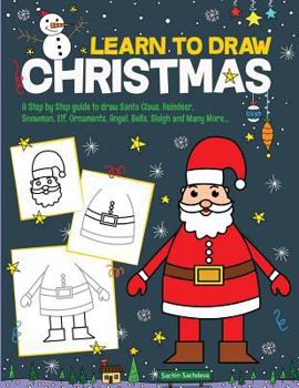 Learn to Draw Christmas: A Step by Step Guide to Draw Santa Claus, Reindeer, Snowman, Elf, Ornaments, Angel, Bells, Sleigh and Many More