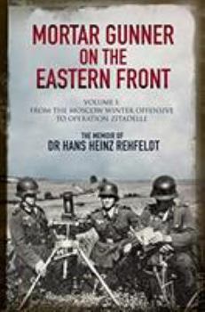 Hardcover Mortar Gunner on the Eastern Front: The Memoir of Dr Hans Rehfeldt: Volume I - From the Moscow Winter Offensive to Operation Zitadelle Book