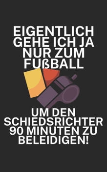 Eigentlich gehe ich ja nu zum Fußball um den Schiedsrichter 90 Minuten zu beleidigen: Fußball Notizbuch für Schiedsrichter mit Spruch. 120 Seiten Liniert. Perfektes Geschenk. (German Edition)