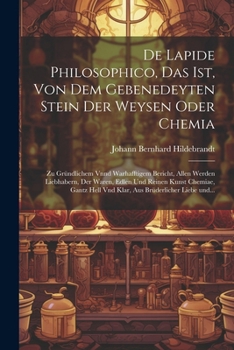 De lapide philosophico, das ist, Von dem Gebenedeyten Stein der Weysen oder Chemia: Zu gründlichem vnnd warhafftigem Bericht, allen Werden Liebh