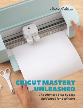 Paperback Cricut Mastery Unleashed: The Ultimate Step by Step Guidebook for Beginners Book
