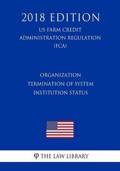 Paperback Organization - Termination of System Institution Status (US Farm Credit Administration Regulation) (FCA) (2018 Edition) Book