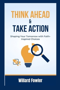 Paperback Think Ahead and Take Action: Shaping Your Tomorrow with Faith-Inspired Choices Book