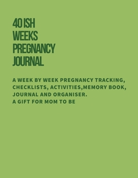 40ish Weeks Pregnancy Journal: A Week by Week Pregnancy Tracking, Checklists, Activities,Memory Book, Journal and Organiser. A Gift for Mom to Be