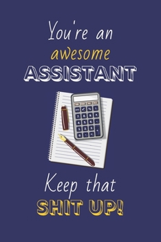 You're An Awesome Assistant Keep That Shit Up!: Assistant Gifts: Novelty Gag Notebook Gift: Lined Paper Paperback Journal
