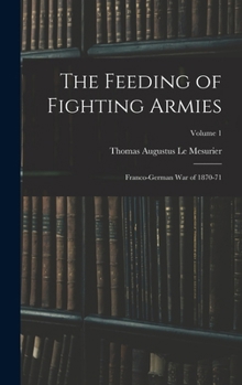 Hardcover The Feeding of Fighting Armies: Franco-German War of 1870-71; Volume 1 Book
