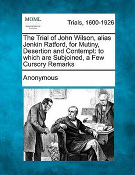 Paperback The Trial of John Wilson, Alias Jenkin Ratford, for Mutiny, Desertion and Contempt: To Which Are Subjoined, a Few Cursory Remarks Book