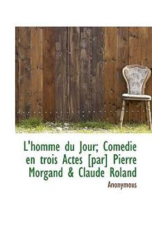Paperback L'Homme Du Jour; Com Die En Trois Actes [Par] Pierre Morgand & Claude Roland Book