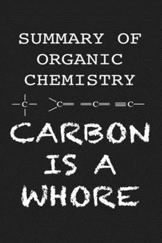 Summary Of Organic Chemistry Carbon is A Whore: Funny Science and Science Humor Chemistry. Great Gift for Teachers Professors and Students