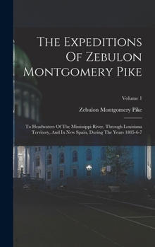 Hardcover The Expeditions Of Zebulon Montgomery Pike: To Headwaters Of The Mississippi River, Through Louisiana Territory, And In New Spain, During The Years 18 Book
