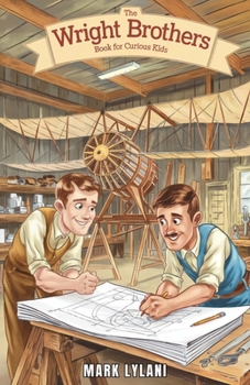 The Wright Brothers Book for Curious Kids: How Two Brothers Built the First Airplane and Transformed Aviation Forever (Great Minds for Curious Kids)