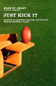 Hardcover Just Kick It: Tales of an Underdog, Over-Age, Out-Of-Place Semi-Pro Football Player Book