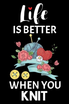 Life Is Better When You Knit: Knitting Project journal Gifts. Best Knitting Project Journal Notebook for Knitters who loves Knitting. Funny Knitting ... perfect Project Journal Gifts For Knitters.