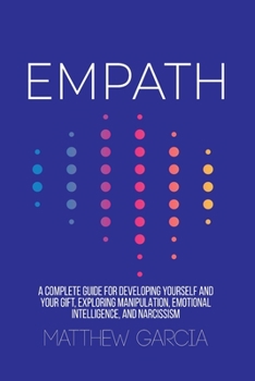 Paperback Empath: A Complete Guide for Developing Yourself and Your Gift, Exploring Manipulation, Emotional Intelligence, and Narcissism Book