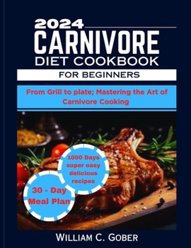 Paperback 2024 Carnivore Diet Cookbook for Beginners: From Grill To Plate: Mastering The Heart Of Carnivore Cookbook Book