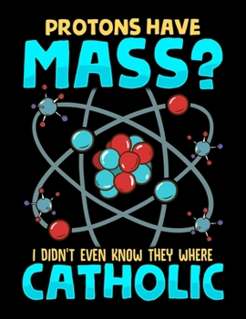 Protons Have Mass? I Didn't Even Know They Were Catholic: Protons Have Mass? I Didn't Even Know They Were Catholic Blank Sketchbook to Draw and Paint (110 Empty Pages, 8.5" x 11")