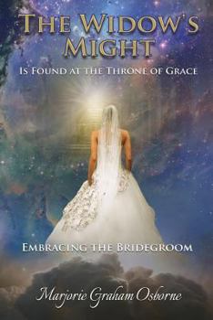 The Widow's Might: Is Found at the Throne of Grace Embracing the Bridegroom