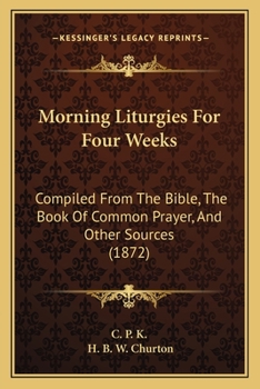 Paperback Morning Liturgies For Four Weeks: Compiled From The Bible, The Book Of Common Prayer, And Other Sources (1872) Book