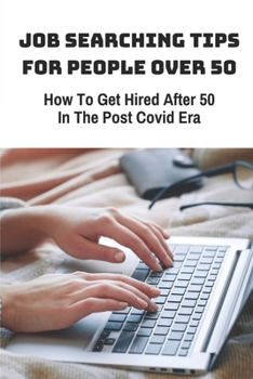 Paperback Job Searching Tips For People Over 50: How To Get Hired After 50 In The Post Covid Era: How To Master Job Interviews Book