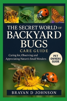 Paperback The Secret World of Backyard Bugs: Caring For, Observing, and Appreciating Nature's Small Wonders Book