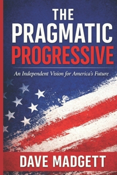 Paperback THE PRAGMATIC PROGRESSIVE: An Independent Vision for America’s Future Book