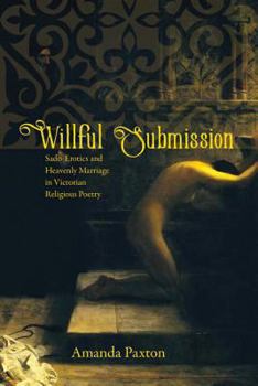 Hardcover Willful Submission: Sado-Erotics and Heavenly Marriage in Victorian Religious Poetry Book