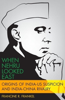 Hardcover When Nehru Looked East: Origins of India-Us Suspicion and India-China Rivalry Book