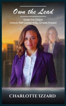 OWN THE LEAD: Quiet the Chaos, Unlock Self-Leadership & Create Impact