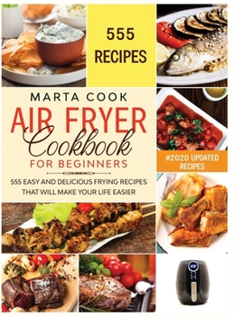 Hardcover Air Fryer Cookbook For Beginners: 555 Easy And Delicious Frying Recipes That Will Make Your Life Easier Book