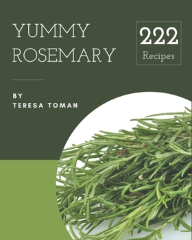 Paperback 222 Yummy Rosemary Recipes: Yummy Rosemary Cookbook - All The Best Recipes You Need are Here! Book