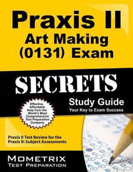 Praxis II Art Making (0131) Exam Secrets: Praxis II Test Review for the Praxis II: Subject Assessments
