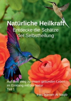 Natürliche Heilkraft: Entdecke die Schätze der Selbstheilung Teil 1: Auf dem Weg zu einem gesunden Leben im Einklang mit der Natur