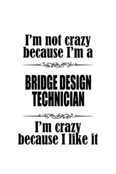 I'm Not Crazy Because I'm A Bridge Design Technician I'm Crazy Because I like It: Awesome Bridge Design Technician Notebook, Journal Gift, Diary, ... | 6 x 9 Compact Size- 109 Blank Lined Pages