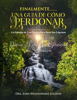 Finalmente.......una Guia de Cómo Perdonar: Un Enfoque de Tres Niveles para Secar Tus Lágrimas Diario y Libro de Ejercicios de Sanación (Spanish Edition)