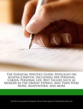 The Essential Writer's Guide : Spotlight on Agatha Christie, Including her Personal Career, Personal Life, Best Sellers such as Murder in the Orient Ex