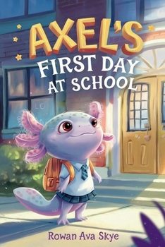 Axel’s First Day School: An Axolotl Adventure About Courage, Friendship, and New Beginnings