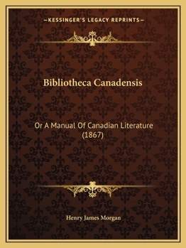 Paperback Bibliotheca Canadensis: Or A Manual Of Canadian Literature (1867) Book