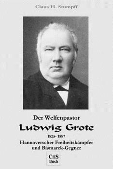 Der Welfenpastor Ludwig Grote: Hannoverscher Freiheitskaempfer Und Bismarck-Gegner