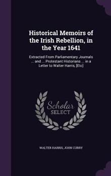 Hardcover Historical Memoirs of the Irish Rebellion, in the Year 1641: Extracted From Parliamentary Journals ... and ... Protestant Historians ... in a Letter t Book