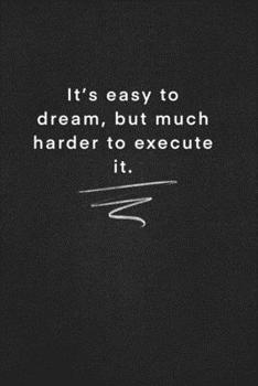 It’s easy to dream, but much harder to execute it. It’s easy to dream, but much harder to execute it.: Quote on Blackboard Notebook  / Journal Gift / ... 120 Pages, 6x9, Soft Cover, Matte Finish