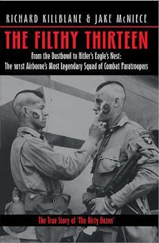 The Filthy Thirteen: From the Dustbowl to Hitler's Eagle's Nest - The True Story of the 101st Airborne's Most Legendary Squad of Combat Paratroopers