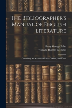 Paperback The Bibliographer's Manual of English Literature: Containing an Account of Rare, Curious, and Usefu Book