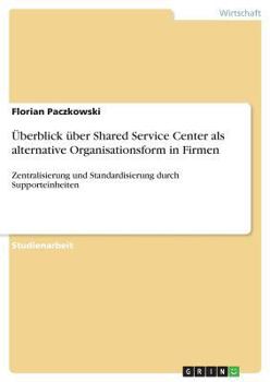 Paperback Überblick über Shared Service Center als alternative Organisationsform in Firmen: Zentralisierung und Standardisierung durch Supporteinheiten [German] Book