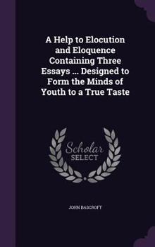 Hardcover A Help to Elocution and Eloquence Containing Three Essays ... Designed to Form the Minds of Youth to a True Taste Book